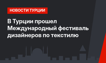 В Турции прошел Международный фестиваль дизайнеров по текстилю