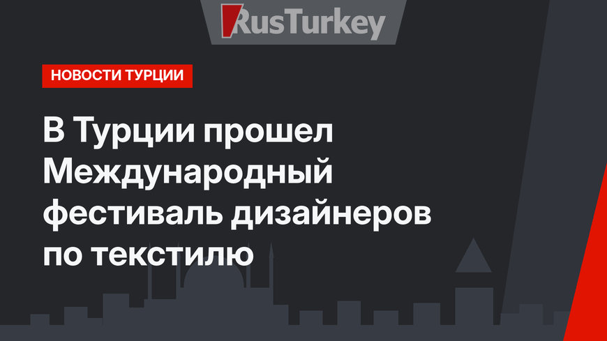 В Турции прошел Международный фестиваль дизайнеров по текстилю