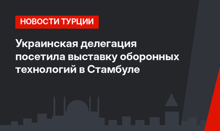 Украинская делегация посетила выставку оборонных технологий в Стамбуле