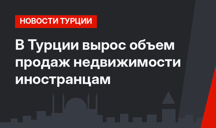 В Турции вырос объем продаж недвижимости иностранцам
