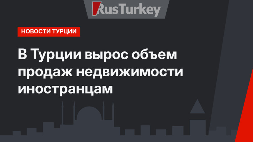 В Турции вырос объем продаж недвижимости иностранцам