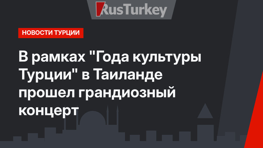 В рамках "Года культуры Турции" в Таиланде прошел грандиозный концерт