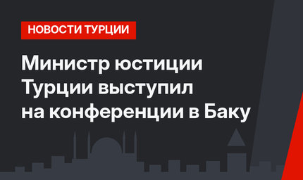 Министр юстиции Турции выступил на конференции в Баку
