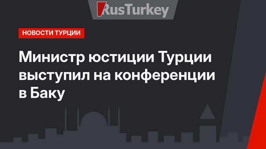 Министр юстиции Турции выступил на конференции в Баку