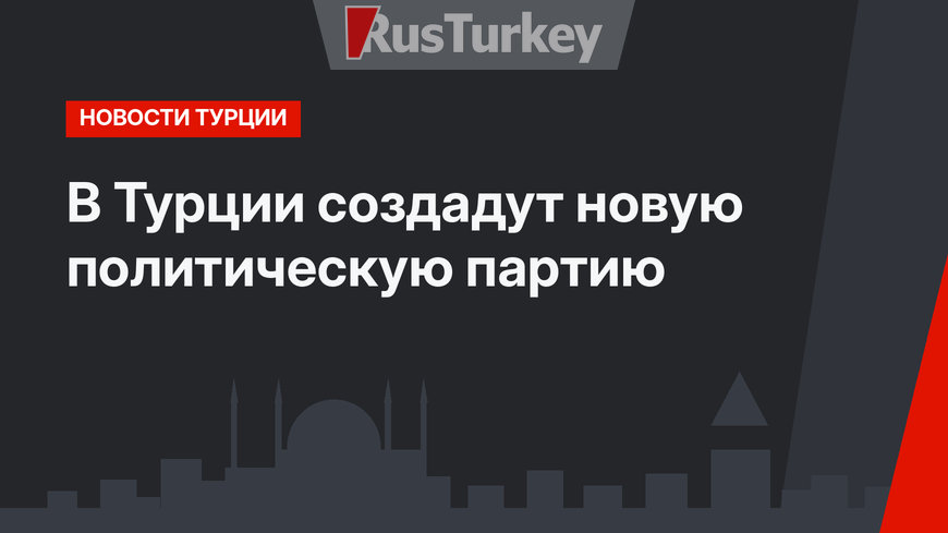В Турции создадут новую политическую партию