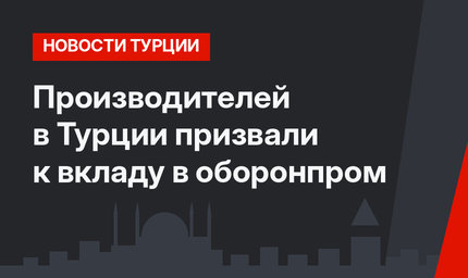 Производителей в Турции призвали к вкладу в оборонпром