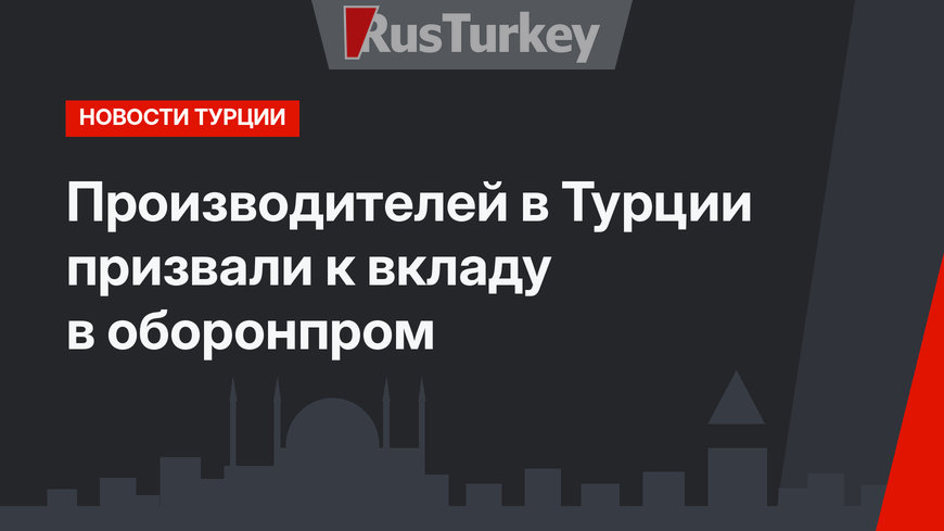 Производителей в Турции призвали к вкладу в оборонпром