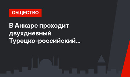 В Анкаре проходит двухдневный Турецко-российский симпозиум