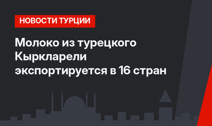 Молоко из турецкого Кыркларели экспортируется в 16 стран