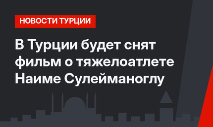 В Турции будет снят фильм о тяжелоатлете Наиме Сулейманоглу