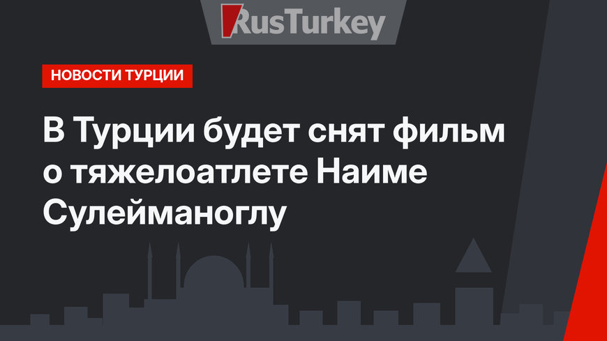 В Турции будет снят фильм о тяжелоатлете Наиме Сулейманоглу