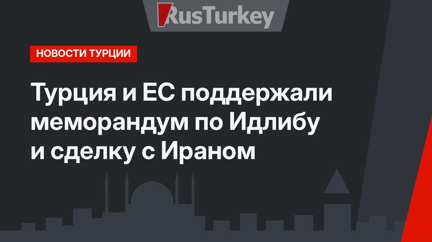 Турция и ЕС поддержали меморандум по Идлибу и сделку с Ираном