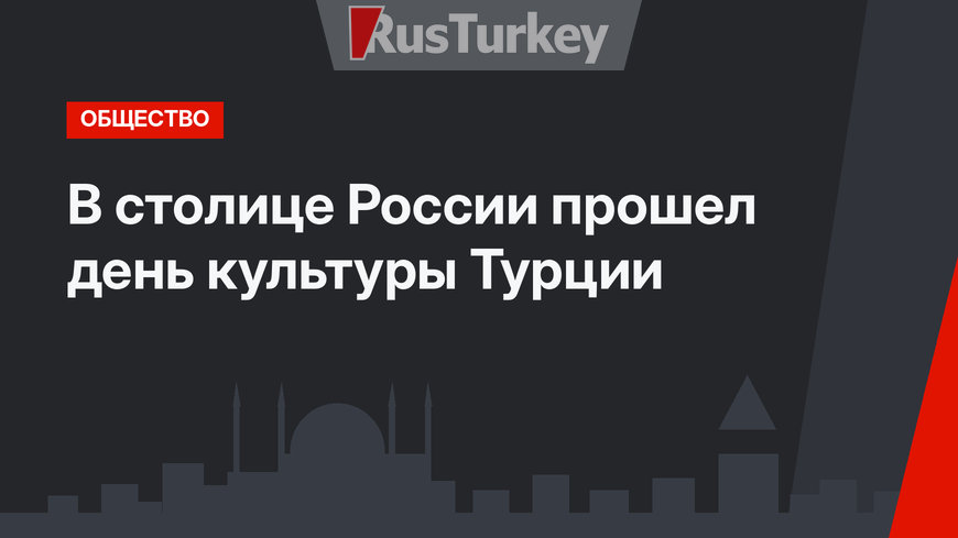 В столице России прошел день культуры Турции