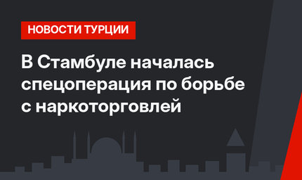 В Стамбуле началась спецоперация по борьбе с наркоторговлей