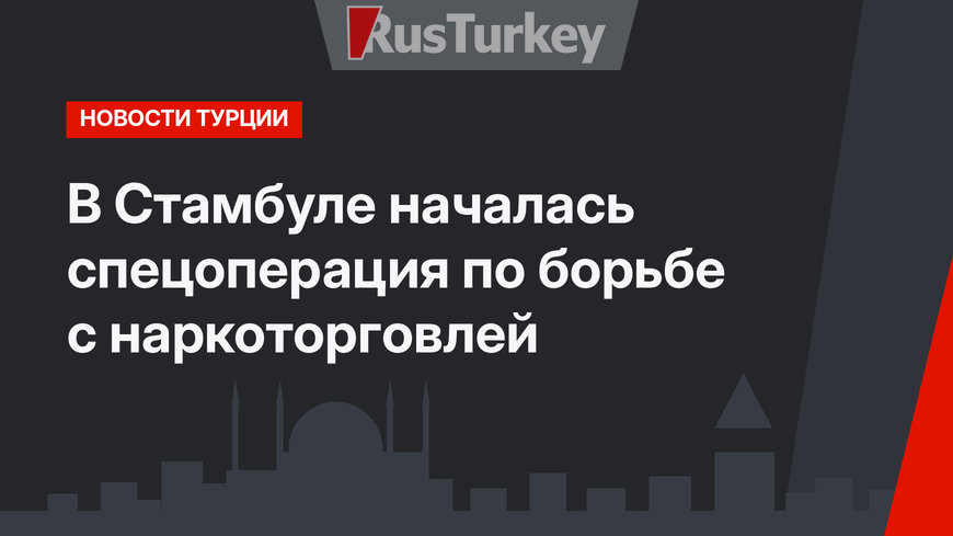 В Стамбуле началась спецоперация по борьбе с наркоторговлей