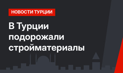 В Турции подорожали стройматериалы