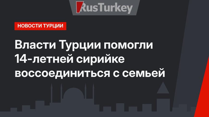 Власти Турции помогли 14-летней сирийке воссоединиться с семьей