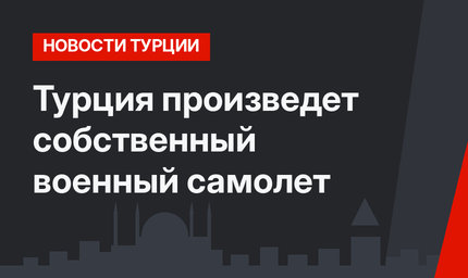 Турция произведет собственный военный самолет