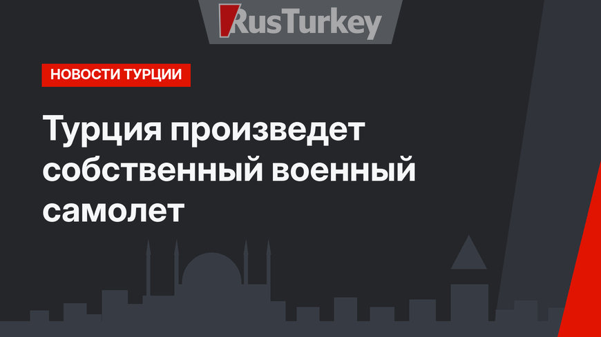 Турция произведет собственный военный самолет