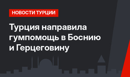 Турция направила гумпомощь в Боснию и Герцеговину