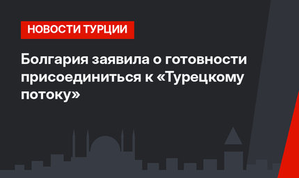Болгария заявила о готовности присоединиться к «Турецкому потоку»