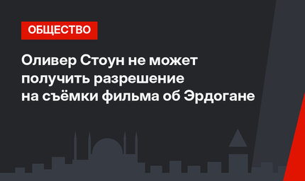 Оливер Стоун не может получить разрешение на съёмки фильма об Эрдогане