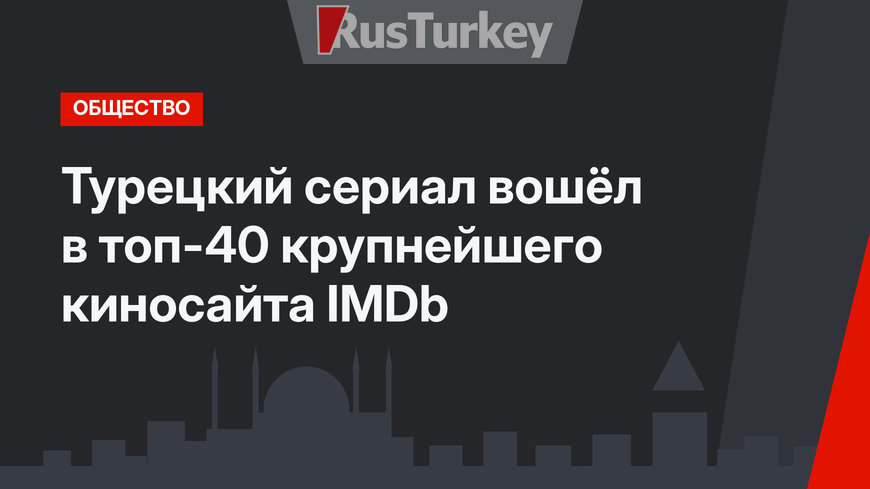 Турецкий сериал вошёл в топ-40 крупнейшего киносайта IMDb