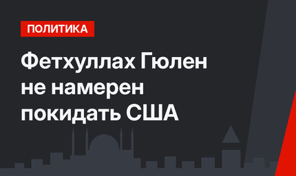 Фетхуллах Гюлен не намерен покидать США