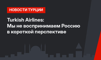 Turkish Airlines: Мы не воспринимаем Россию в короткой перспективе