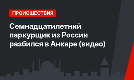 Семнадцатилетний паркурщик из России разбился в Анкаре (видео)