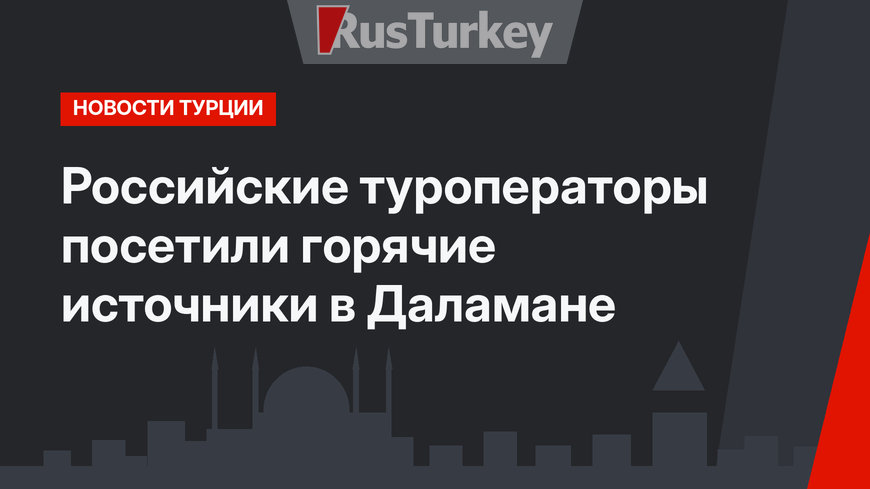 Российские туроператоры посетили горячие источники в Даламане