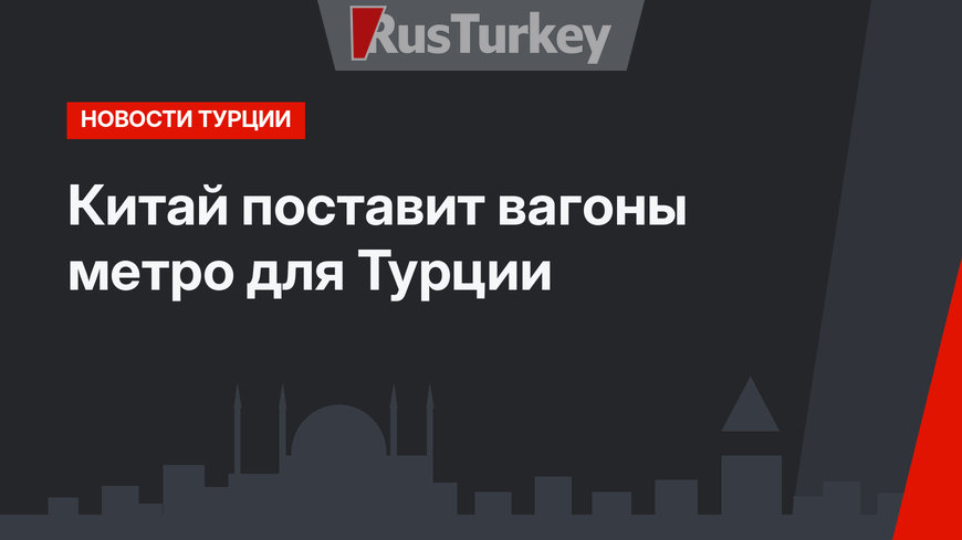 Китай поставит вагоны метро для Турции