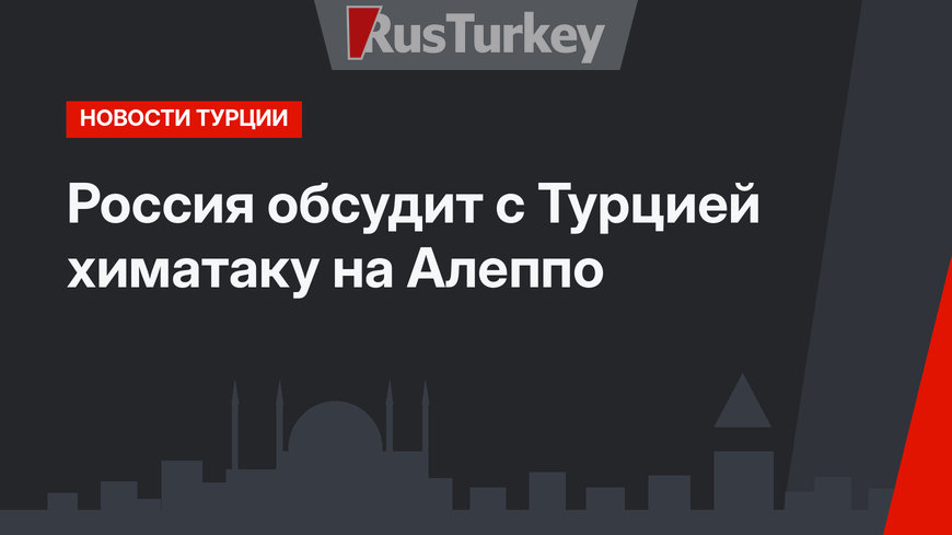 Россия обсудит с Турцией химатаку на Алеппо