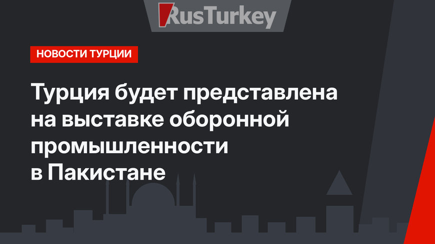 Турция будет представлена на выставке оборонной промышленности в Пакистане