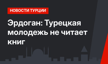 Эрдоган: Турецкая молодежь не читает книг
