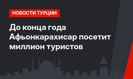 До конца года Афьонкарахисар посетит миллион туристов 