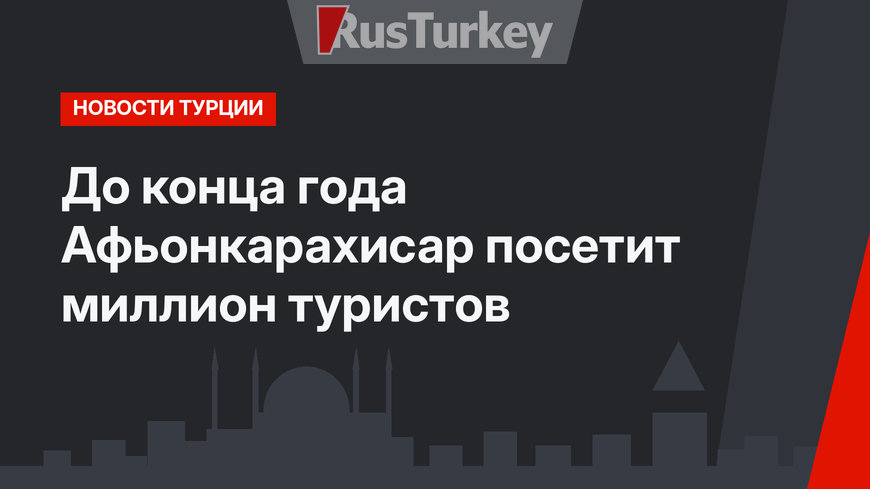 До конца года Афьонкарахисар посетит миллион туристов 