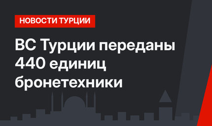 ВС Турции переданы 440 единиц бронетехники