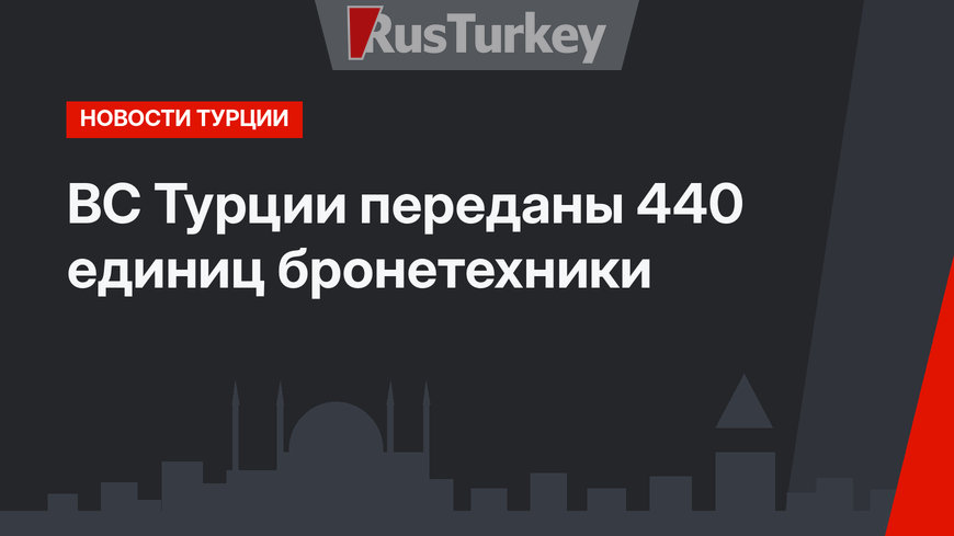 ВС Турции переданы 440 единиц бронетехники