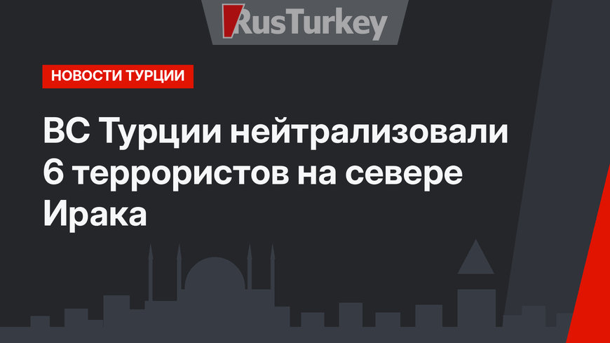 ВС Турции нейтрализовали 6 террористов на севере Ирака