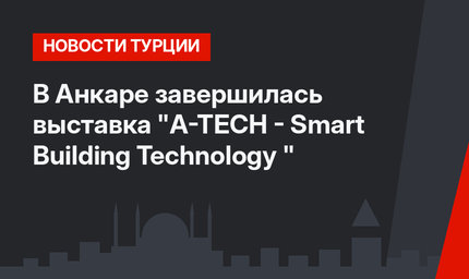 В Анкаре завершилась выставка "A-TECH - Smart Building Technology "
