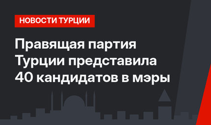 Правящая партия Турции представила 40 кандидатов в мэры
