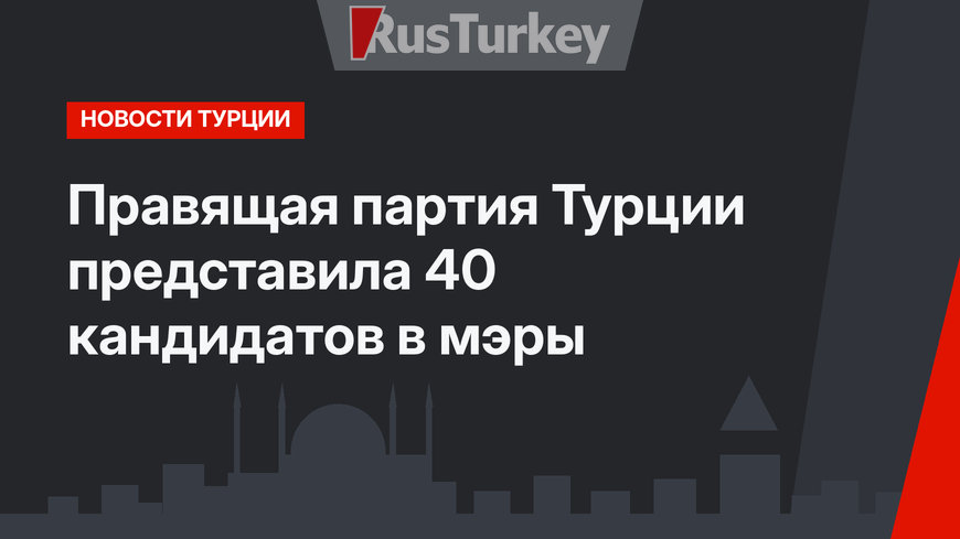 Правящая партия Турции представила 40 кандидатов в мэры