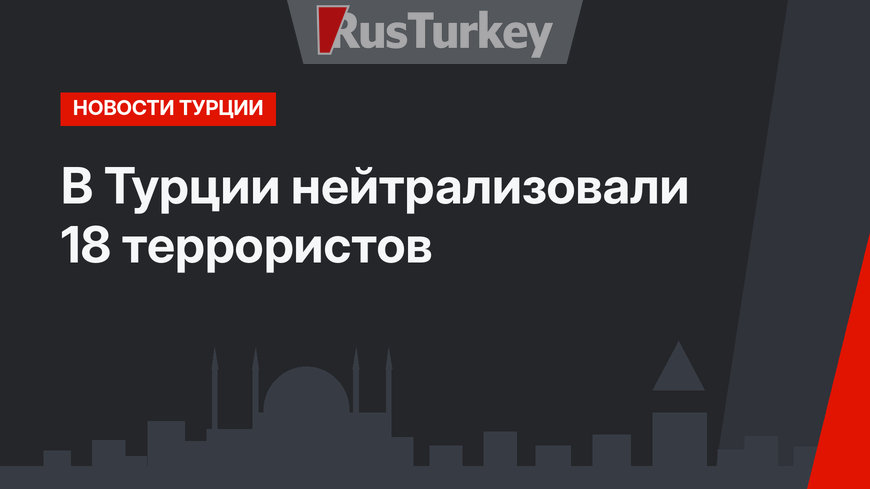 В Турции нейтрализовали 18 террористов