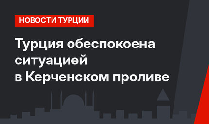 Турция обеспокоена ситуацией в Керченском проливе