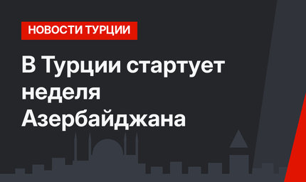 В Турции стартует неделя Азербайджана