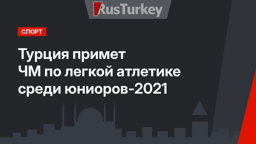 Турция примет ЧМ по легкой атлетике среди юниоров-2021