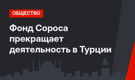 Фонд Сороса прекращает деятельность в Турции