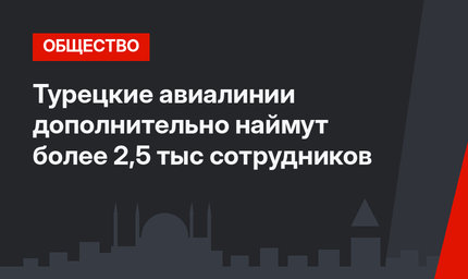 Турецкие авиалинии дополнительно наймут более 2,5 тыс сотрудников