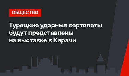 Турецкие ударные вертолеты будут представлены на выставке в Карачи